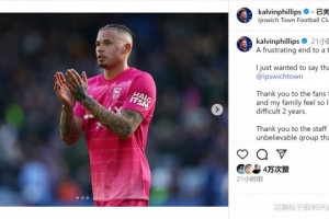 菲利普斯告別伊鎮(zhèn)：艱難賽季的沮喪結(jié)局，感謝大家&祝一切順利