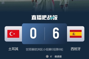 客場6-0大勝土耳其！西班牙取得隊史世預(yù)賽第二大客場勝利
