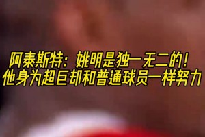 阿泰：姚明是獨(dú)一無(wú)二的！他身為超巨卻和普通球員一樣努力！