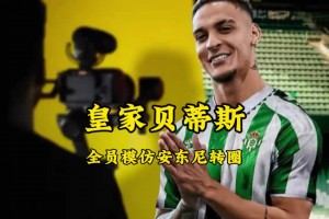 巨星效應??！貝蒂斯隊友紛紛模仿安東尼轉(zhuǎn)圈，圓神耐心指導