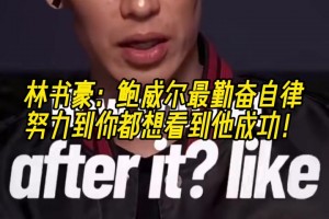 林書豪：鮑威爾最勤奮自律，努力到你都想看到他成功！